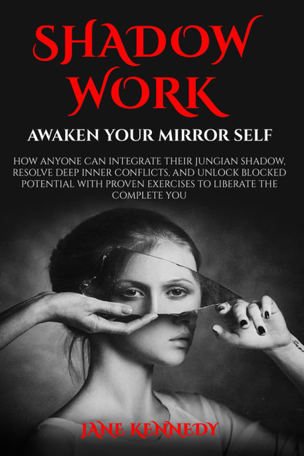 SHADOW WORK: Awaken Your Mirror Self: How Anyone Can Integrate Their