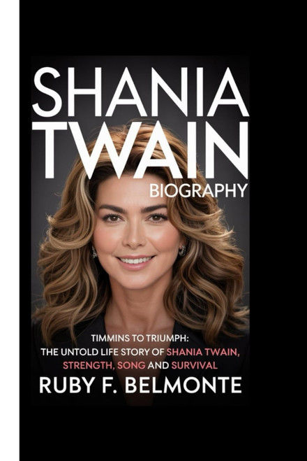 SHANIA TWAIN BIOGRAPHY: Timmins to Triumph: The Untold Life Story of