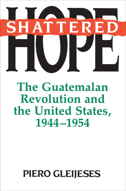 Shattered Hope: The Guatemalan Revolution and the United States