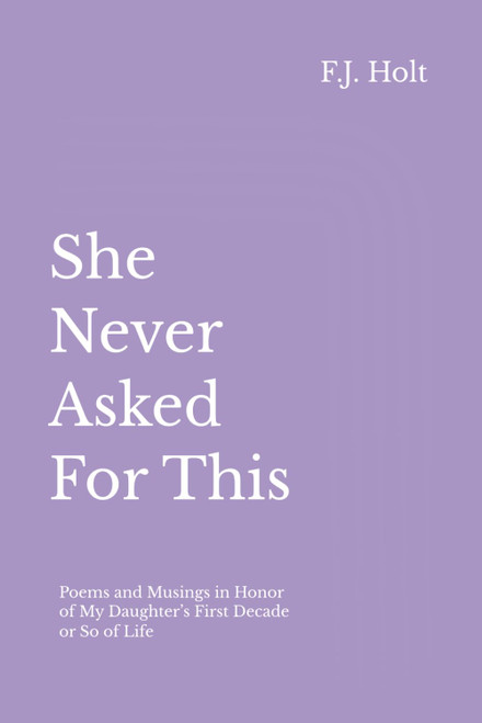 She Never Asked For This: Poems and Musings in Honor of My Daughter's