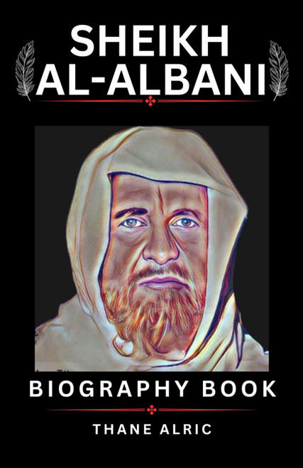 SHEIKH AL-ALBANI: A Comprehensive Biography of the Scholar Who