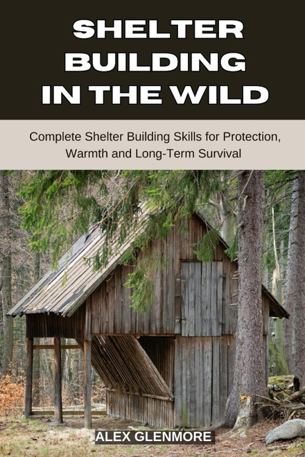 SHELTER BUILDING IN THE WILD: Complete Shelter-Building Skills for