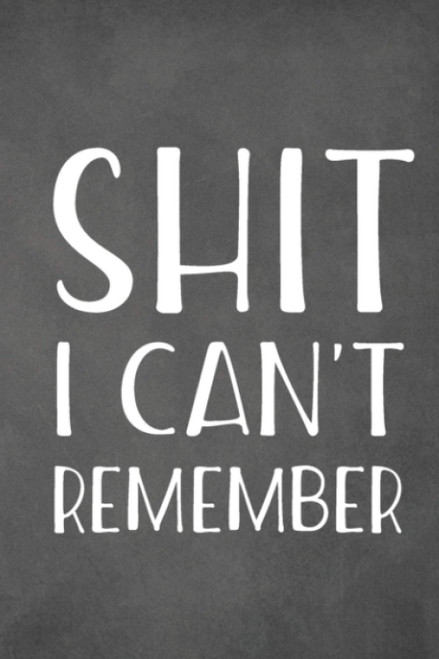 Shit I Can't Remember: Funny Notebook For Forgetful People Gifts Log Book
