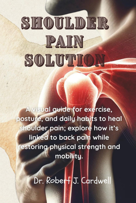 SHOULDER PAIN SOLUTION: A visual guide for exercise