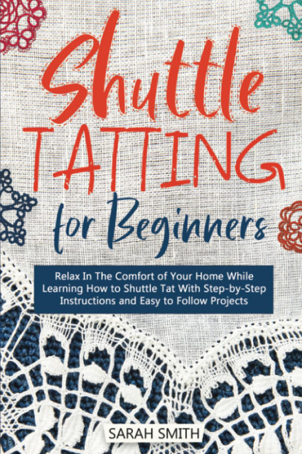 Shuttle Tatting for Beginners: Relax In The Comfort of Your Home While