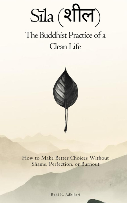 Sīla (शील) The Buddhist Practice of a Clean Life: How to Make Better Choices Without Shame
