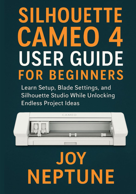Silhouette Cameo 4 User Guide for Beginners: Learn Setup