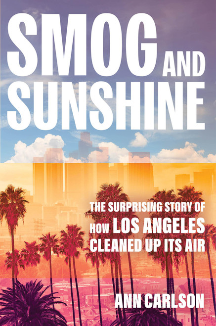 Smog and Sunshine: The Surprising Story of How Los Angeles Cleaned Up Its