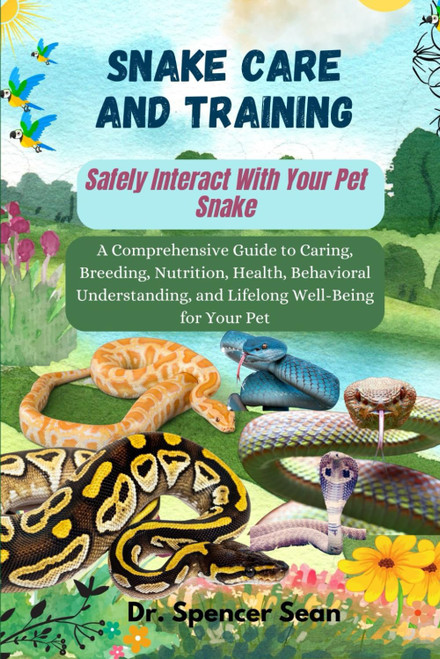 Snake Care And Training: Safely Interact With Your Pet Snake: A