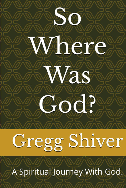 So Where Was God?: A Spiritual Journey With God.