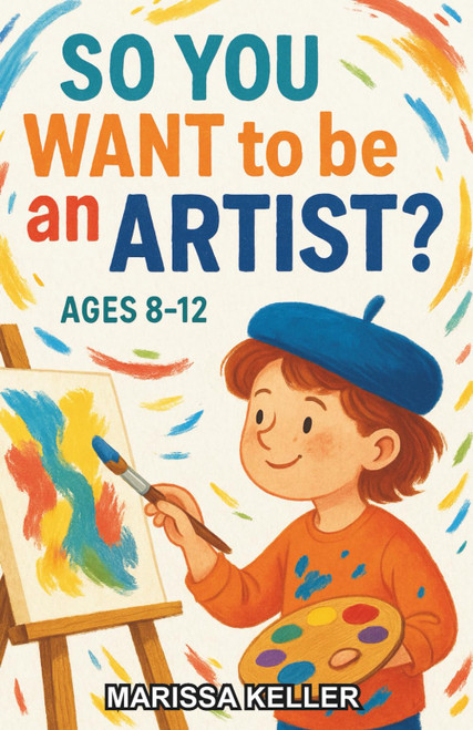 So You Want to be an Artist?: A Chapter Book for Kids Aged 8–12 Exploring the World of Art
