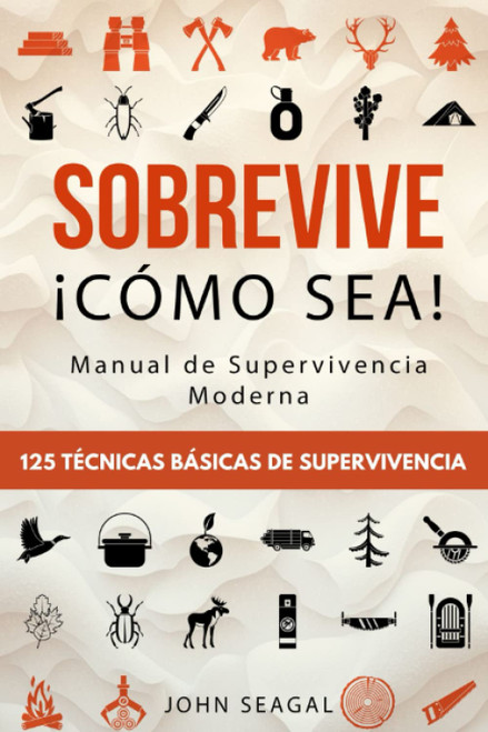 Sobrevive ¡Cómo Sea! Manual de Supervivencia Moderna. 125 Técnicas Básicas de Supervivencia