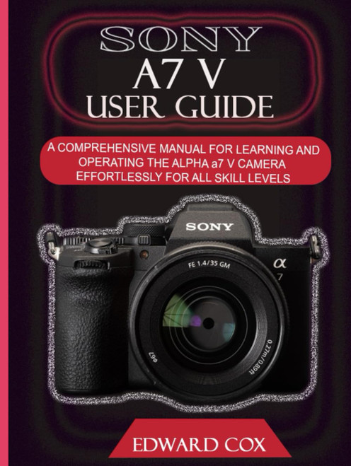 Sony A7 V User Guide: A Comprehensive Manual for Learning and Operating