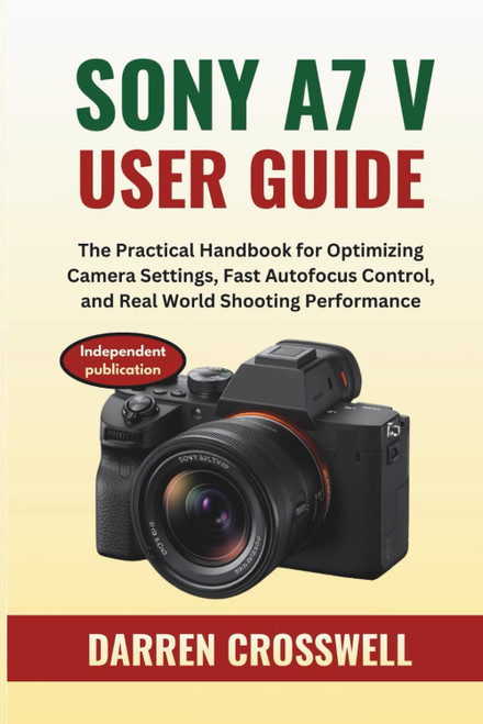 Sony A7 V User Guide: The Practical Handbook for Optimizing Camera