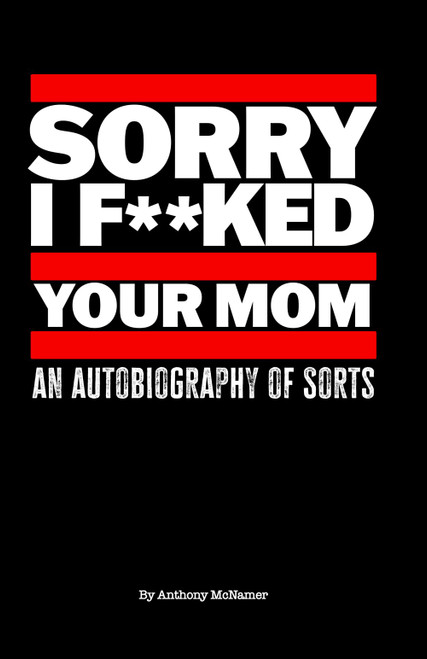 SORRY I F**KED YOUR MOM: An Autobiography of Sorts