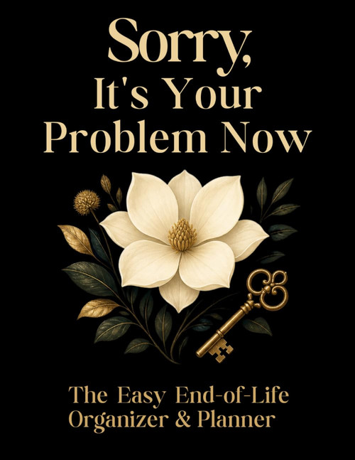 Sorry, It's Your Problem Now: The Easy End of Life Organizer & Planner: A