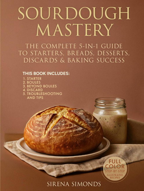 Sourdough Mastery: The Complete 5-in-1 Guide to Starters