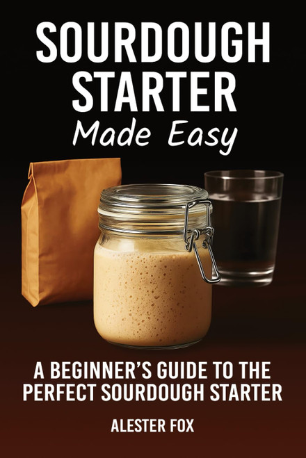 Sourdough Starter Made Easy: A Beginner's Guide to the Perfect Sourdough