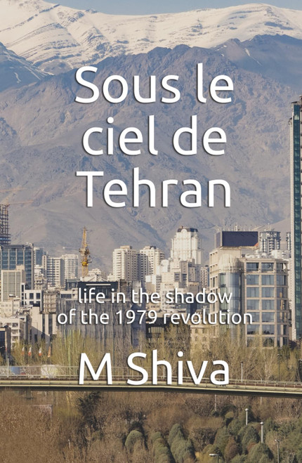 Sous le ciel de Tehran: life in the shadow of the 1979 revolution