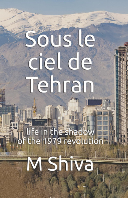 Sous le ciel de Tehran: life in the shadow of the 1979 revolution