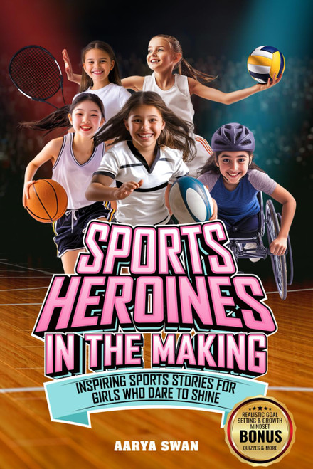 Sports Heroines in the Making: Inspiring Sports Stories for Girls Who