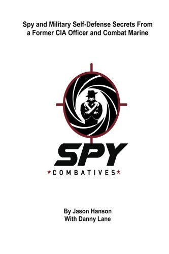 Spy Combatives: Spy and Military Self-Defense Secrets From a Former CIA