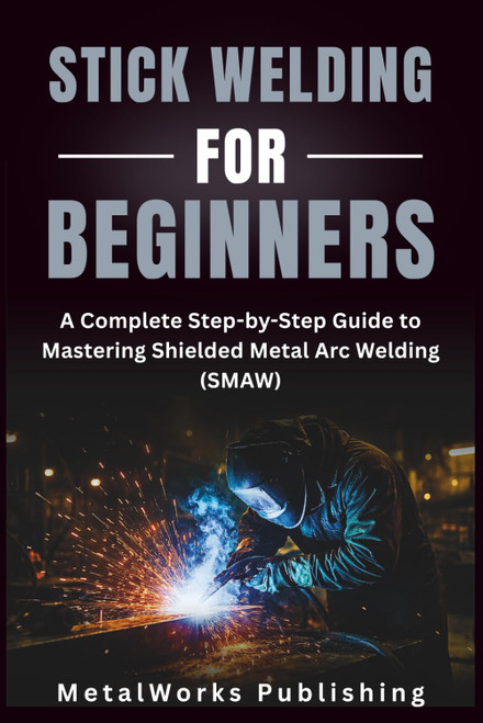 Stick Welding for Beginners: A Complete Step-by-Step Guide to Mastering