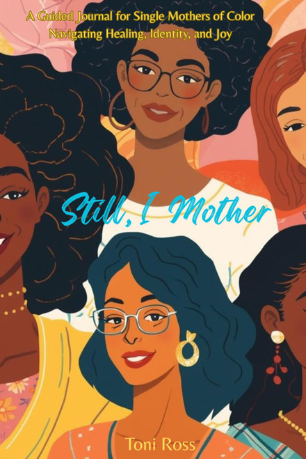 Still, I Mother: A Guided Journal for Single Mothers of Color Navigating