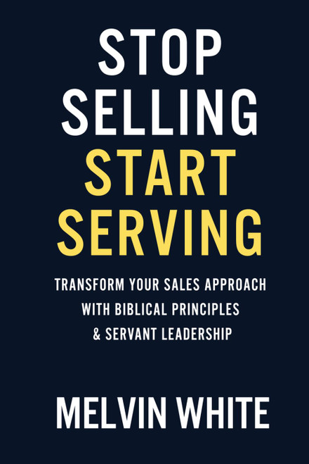 Stop Selling! Start Serving: Transforming Your Sales Approach with