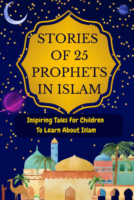 Stories of 25 Prophets In Islam: Inspiring Tales For Children To Learn