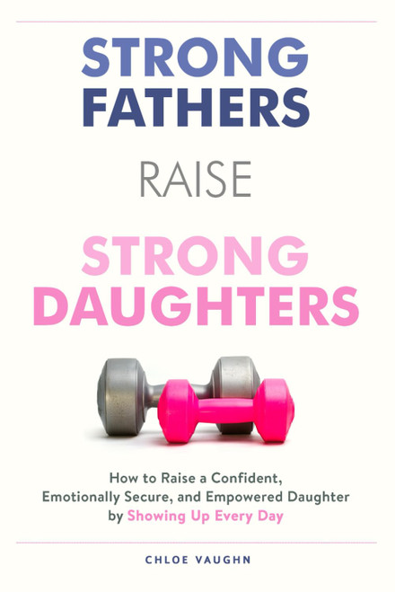 Strong Fathers Raise Strong Daughters How to Raise a Confident