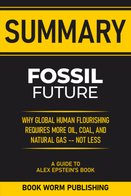 Summary: Fossil Future: Why Global Human Flourishing Requires More Oil