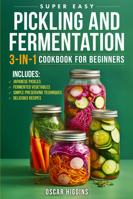 Super Easy Pickling and Fermentation 3-in-1 Cookbook for Beginners