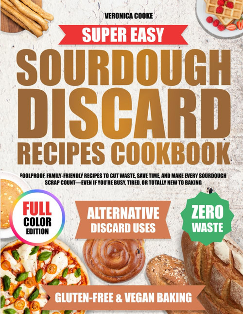 Super Easy Sourdough Discard Recipes Cookbook: Foolproof