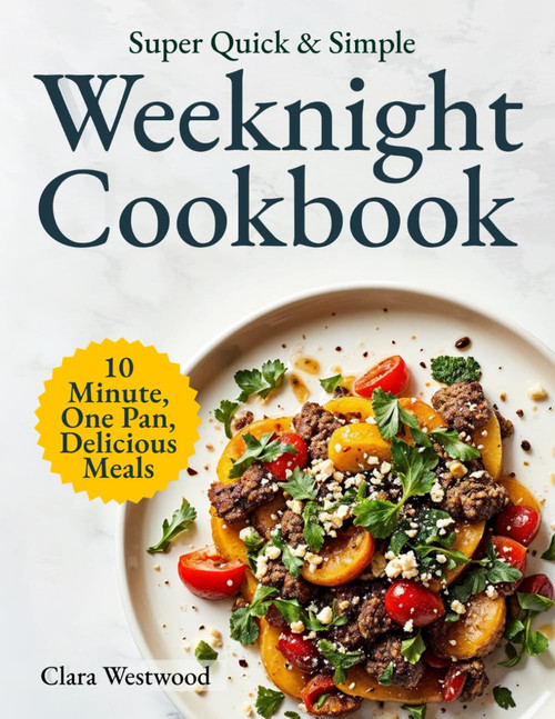 Super Quick & Simple Weeknight Cookbook: 10-Minute