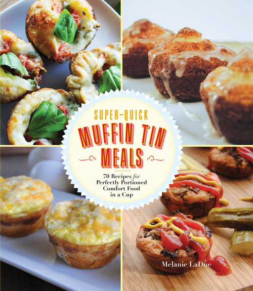 Super-Quick Muffin Tin Meals: 70 Recipes for Perfectly Portioned Comfort