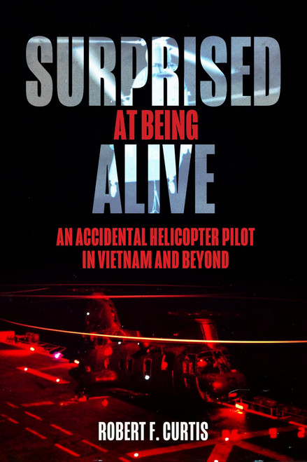 Surprised at Being Alive: An Accidental Helicopter Pilot in Vietnam and