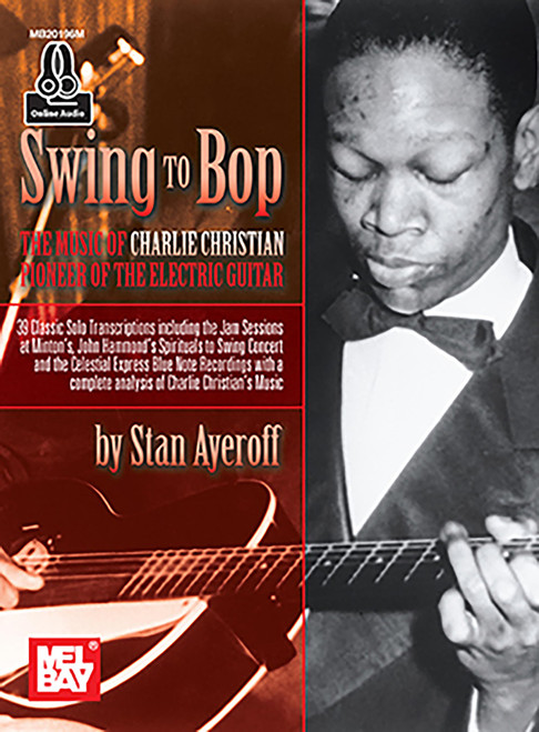 Swing to Bop: The Music of Charlie Christian Pioneer of the Electric