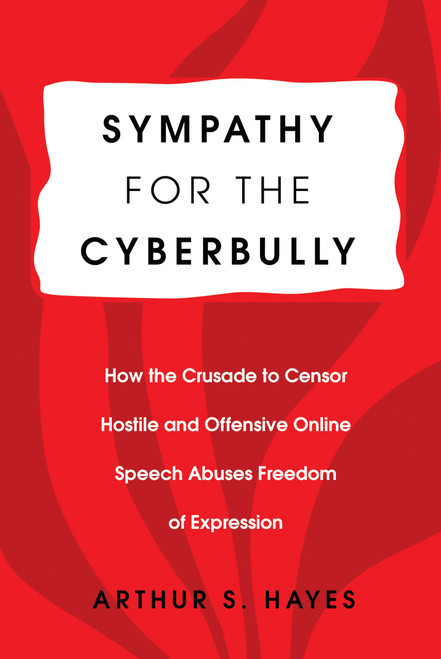 Sympathy for the Cyberbully: How the Crusade to Censor Hostile and