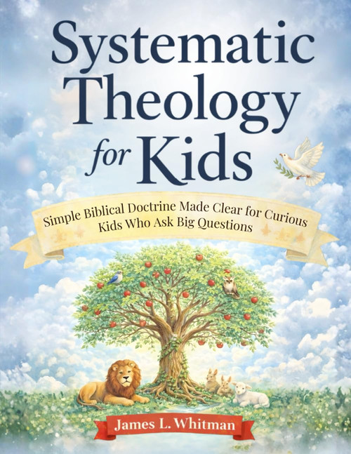 Systematic Theology for Kids: Simple Biblical Doctrine Made Clear for