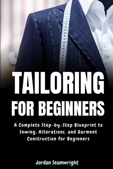 Tailoring For Beginners: Complete Step-by-Step Blueprint to Sewing