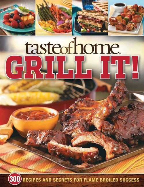 Taste of Home: Grill It!: 343 Recipes and Secrets for Flame-Broiled
