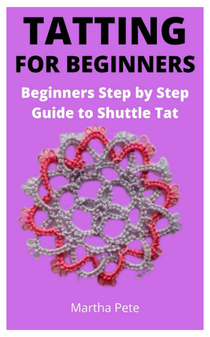 TATTING FOR BEGINNERS: Beginners Step by Step Guide to Shuttle Tat