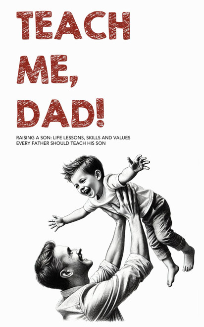 Teach Me, Dad!: Raising a Son: Life Lessons, Skills and Values Every