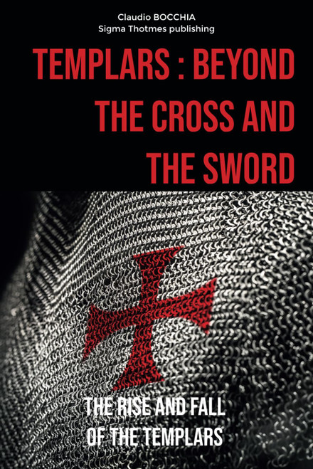 Templars: Beyond the Cross and the Sword: The Rise and Fall of the