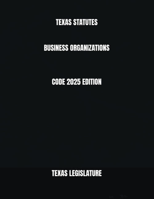 Texas Statutes Business Organizations Code 2025 Edition