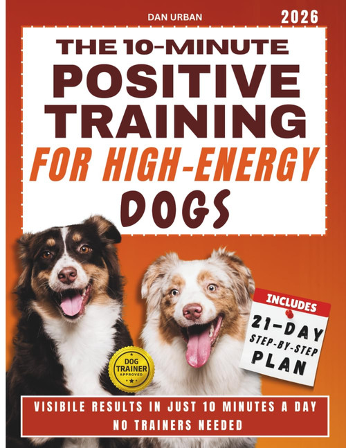 The 10-Minute Positive Training for High-Energy Dogs: An Easy