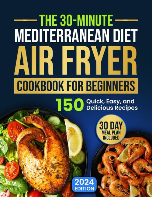 The 30-Minute Mediterranean Diet Air Fryer Cookbook for Beginners