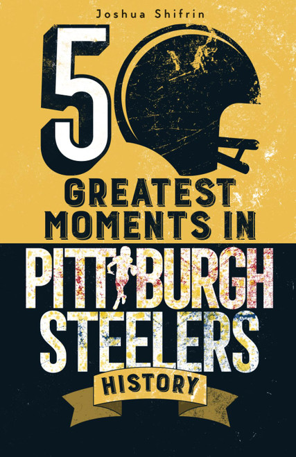 The 50 Greatest Moments in Pittsburgh Steelers History
