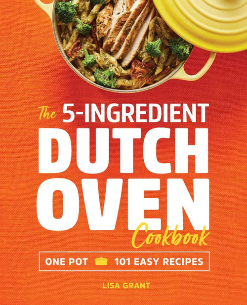 The 5-Ingredient Dutch Oven Cookbook: One Pot, 101 Easy Recipes